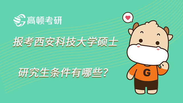 2023年報(bào)考西安科技大學(xué)碩士研究生條件有哪些？附專項(xiàng)計(jì)劃！