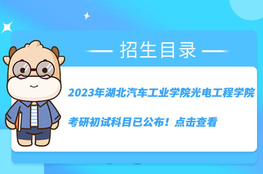 2023年湖北汽車工業(yè)學(xué)院光電工程學(xué)院考研初試科目已公布！點(diǎn)擊查看