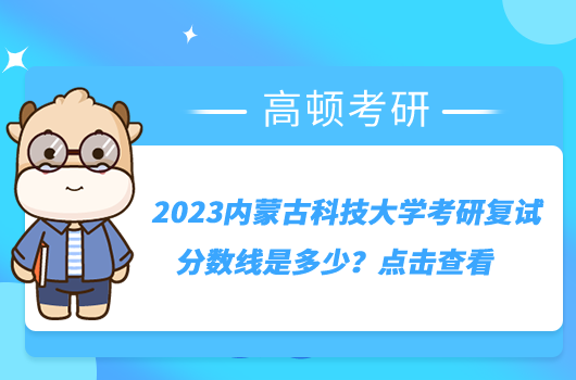 2023內(nèi)蒙古科技大學(xué)考研復(fù)試分?jǐn)?shù)線是多少？點(diǎn)擊查看