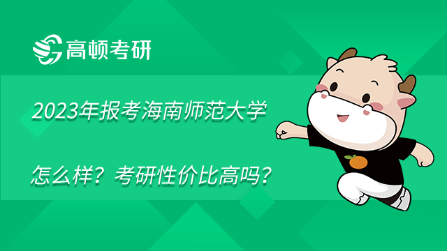 2023年報考海南師范大學怎么樣？考研性價比高嗎？