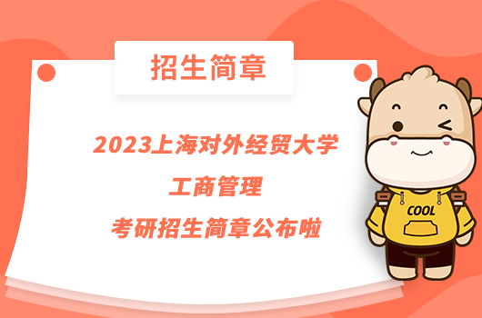 2023上海對外經(jīng)貿(mào)大學工商管理考研招生簡章公布啦