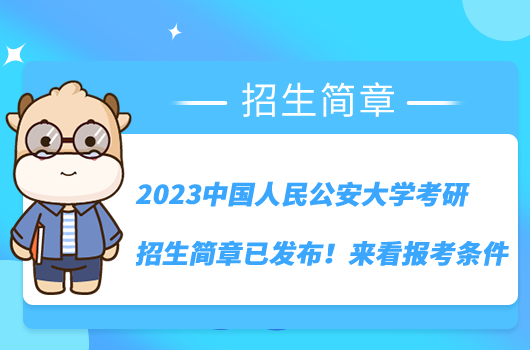 2023中國人民公安大學(xué)考研招生簡章已發(fā)布！來看報(bào)考條件