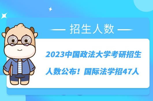 2023中國(guó)政法大學(xué)考研招生人數(shù)公布！國(guó)際法學(xué)招47人