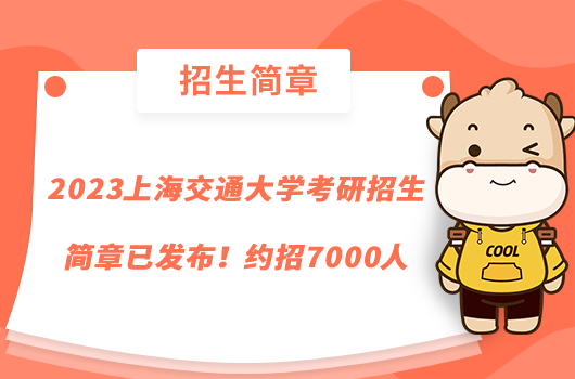 2023上海交通大學考研招生簡章已發(fā)布！約招7000人