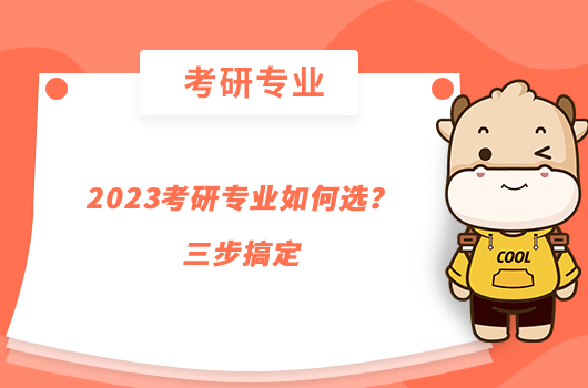 2023考研專業(yè)如何選?三步搞定