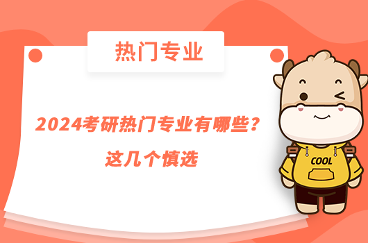 2024考研熱門專業(yè)有哪些？這幾個(gè)慎選