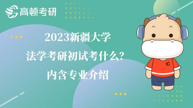 2023新疆大學(xué)法學(xué)考研初試考什么？內(nèi)含專業(yè)介紹