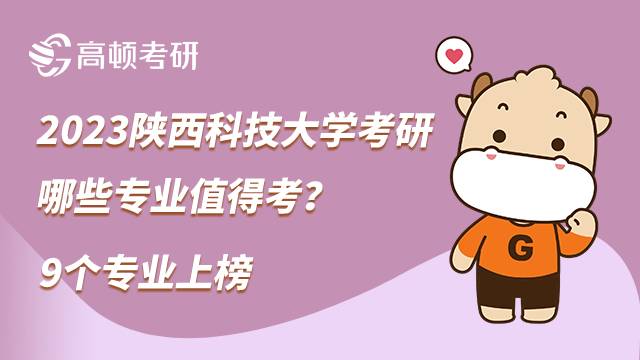 2023陜西科技大學(xué)考研哪些專業(yè)值得考？9個(gè)專業(yè)上榜