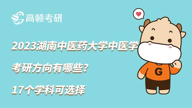 2023湖南中醫(yī)藥大學中醫(yī)學考研方向有哪些？17個學科可選擇