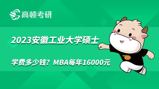 2023安徽工業(yè)大學(xué)碩士學(xué)費(fèi)多少錢(qián)？MBA每年16000元