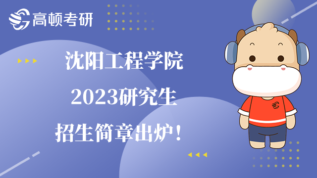 2023沈陽(yáng)工程學(xué)院研究生招生簡(jiǎn)章已公布！內(nèi)含獎(jiǎng)學(xué)金