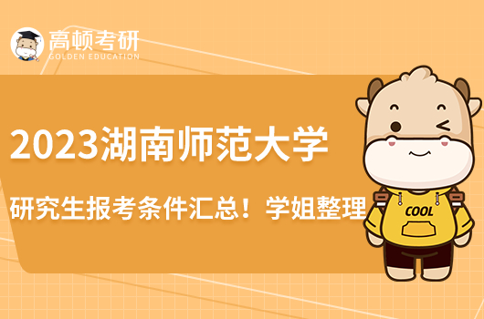 2023湖南師范大學(xué)研究生報考條件匯總！學(xué)姐整理