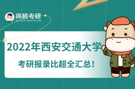 2022年西安交通大學(xué)考研報(bào)錄比超全匯總！點(diǎn)擊了解