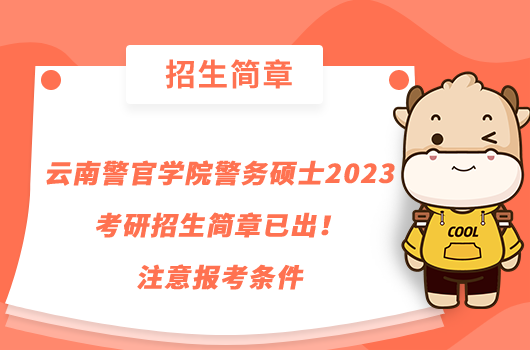 云南警官學(xué)院警務(wù)碩士2023考研招生簡(jiǎn)章已出！注意報(bào)考條件