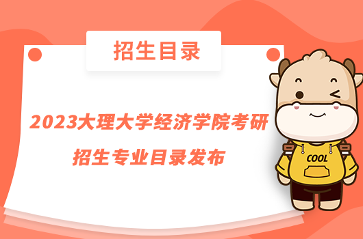 2023大理大學(xué)經(jīng)濟(jì)學(xué)院考研招生專業(yè)目錄發(fā)布