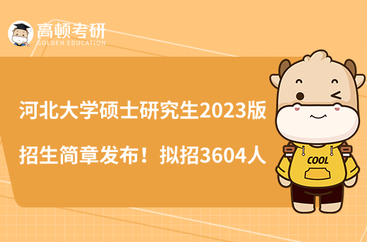 河北大學碩士研究生2023版招生簡章發(fā)布！擬招3604人