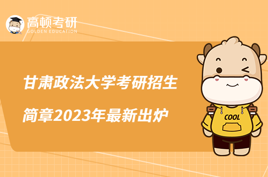甘肅政法大學(xué)考研招生簡(jiǎn)章2023年最新出爐
