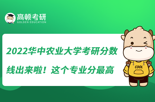 2022華中農(nóng)業(yè)大學(xué)考研分?jǐn)?shù)線出來(lái)啦！這個(gè)專業(yè)分最高