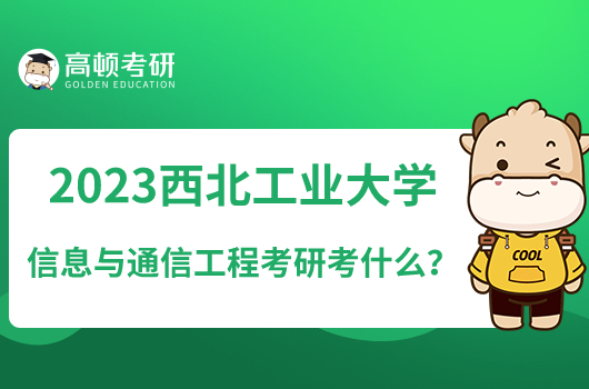 2023西北工業(yè)大學(xué)信息與通信工程考研考什么？附專業(yè)研究方向