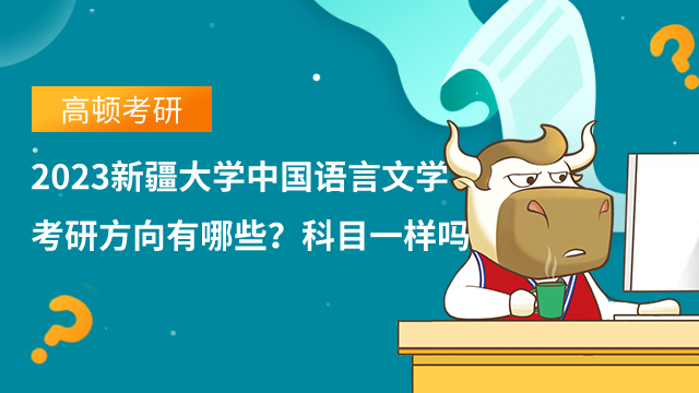 2023新疆大學(xué)中國(guó)語(yǔ)言文學(xué)考研方向有哪些？科目一樣嗎？