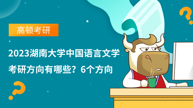 2023湖南大學中國語言文學考研方向有哪些？6個方向