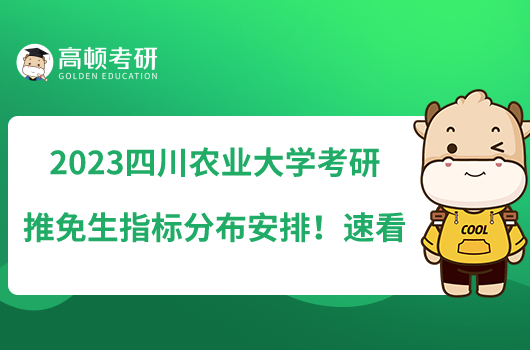 2023四川農(nóng)業(yè)大學考研推免生指標分布安排！速看