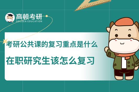 考研公共課的復(fù)習(xí)重點是什么,在職研究生該怎么復(fù)習(xí)
