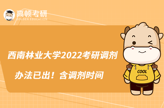 西南林業(yè)大學(xué)2022考研調(diào)劑辦法已出！含調(diào)劑時(shí)間