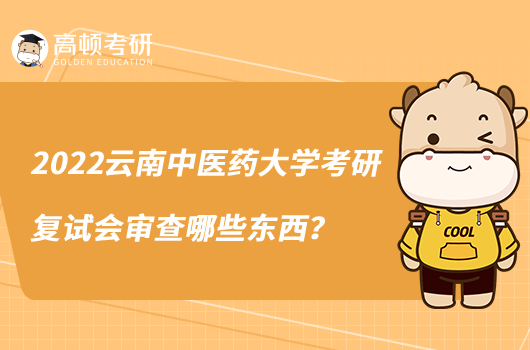 2022云南中醫(yī)藥大學考研復試會審查哪些東西？