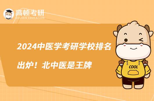 2024中醫(yī)學考研學校排名出爐！北中醫(yī)是王牌