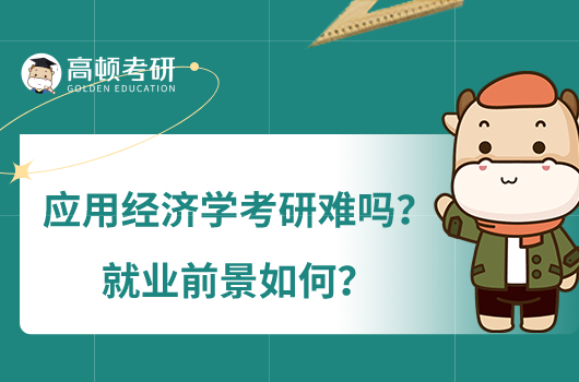 應(yīng)用經(jīng)濟(jì)學(xué)考研難嗎？就業(yè)前景如何？