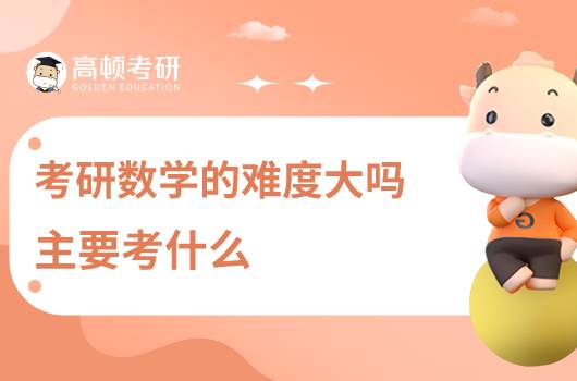 考研數(shù)學(xué)的難度大嗎，主要考什么？