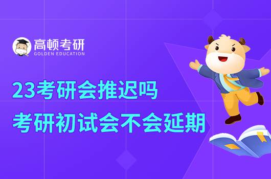 23考研會推遲嗎？考研初試會不會延期？
