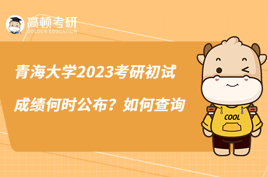 青海大學(xué)2023考研初試成績何時(shí)公布？如何查詢