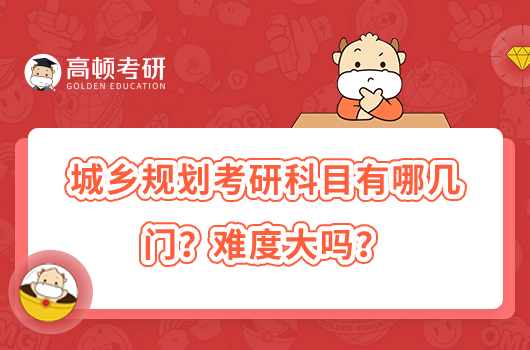 城鄉(xiāng)規(guī)劃考研科目有哪幾門？難度大嗎？