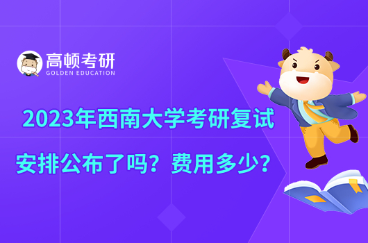 2023年西南大學(xué)考研復(fù)試安排公布了嗎？費用多少？