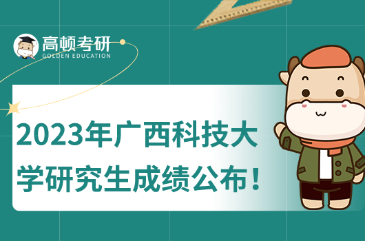 2023年廣西科技大學(xué)研究生初試成績什么時候公布