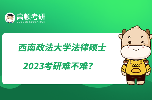 西南政法大學(xué)法律碩士2023考研難不難？