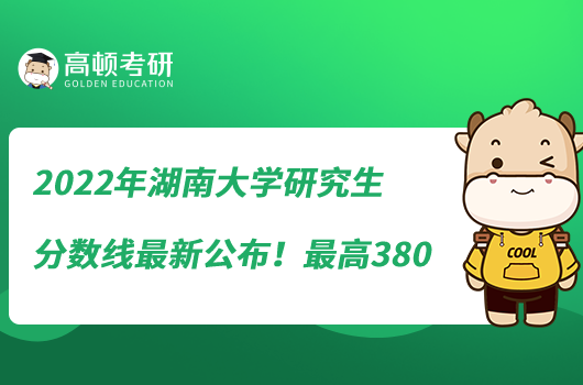 2022年湖南大學(xué)研究生分?jǐn)?shù)線最新公布！最高380