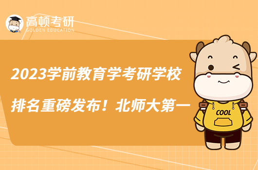 2023學(xué)前教育學(xué)考研學(xué)校排名重磅發(fā)布！北師大第一