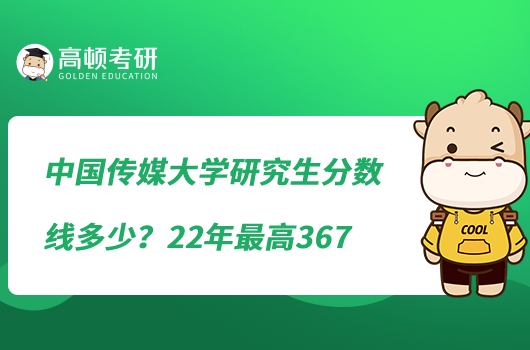 中國傳媒大學研究生分數線多少？22年最高367