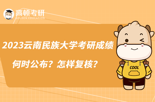 2023云南民族大學(xué)考研成績(jī)何時(shí)公布？怎樣復(fù)核？