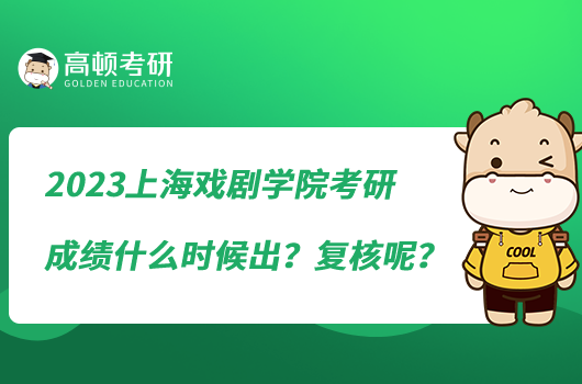 2023?上海戲劇學(xué)院考研成績什么時候出？復(fù)核呢？
