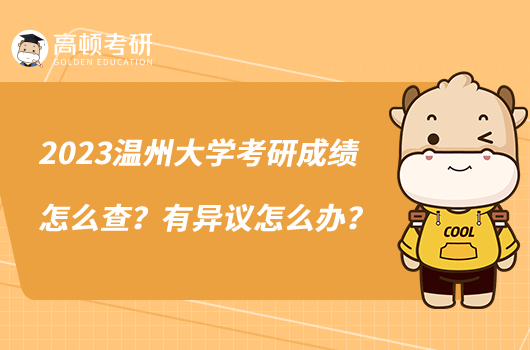 2023溫州大學(xué)考研成績怎么查？有異議怎么辦？