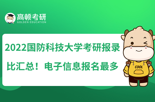 2022國防科技大學(xué)考研報(bào)錄比匯總！電子信息報(bào)名最多