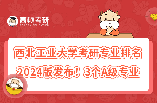 西北工業(yè)大學(xué)考研專業(yè)排名2024版發(fā)布！3個(gè)A級(jí)專業(yè)