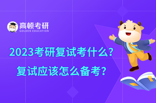 2023考研復試考什么？復試應該怎么備考？