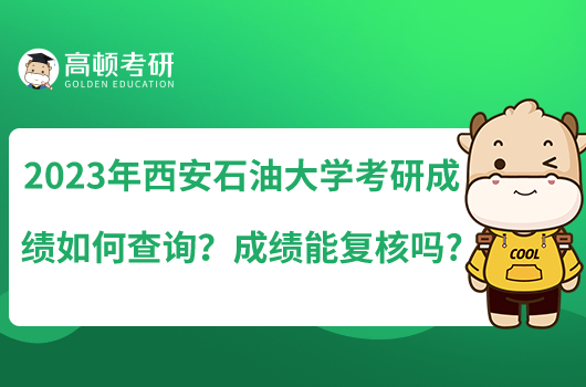 2023年西安石油大學(xué)考研成績?nèi)绾尾樵儯砍煽兡軓?fù)核嗎?