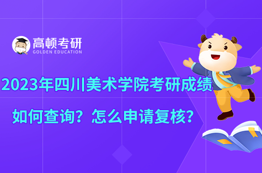 2023年四川美術(shù)學(xué)院考研成績?nèi)绾尾樵?？怎么申請?fù)核？