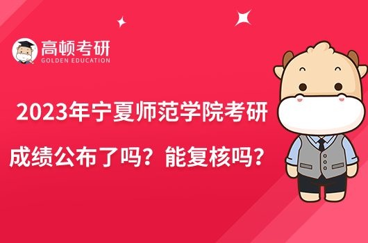 2023年寧夏師范學院考研成績公布了嗎？能復核嗎？